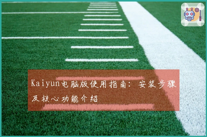 Kaiyun电脑版使用指南：安装步骤及核心功能介绍