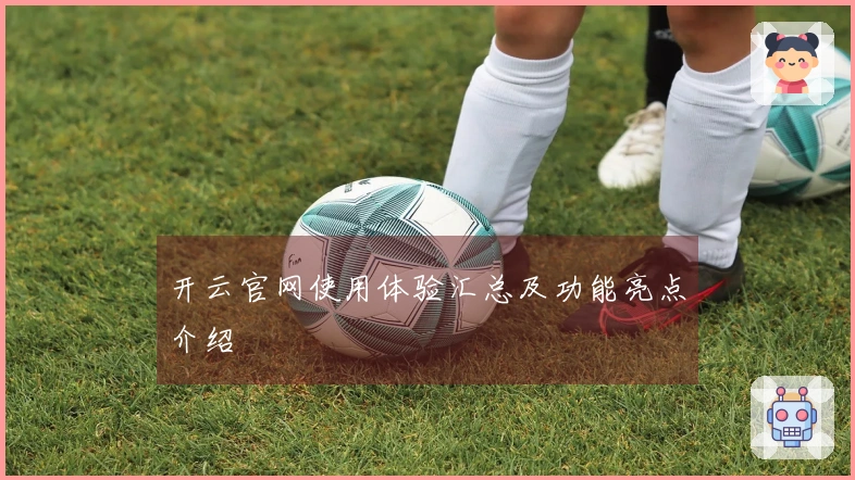 开云官网使用体验汇总及功能亮点介绍