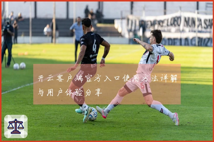 开云客户端官方入口使用方法详解与用户体验分享
