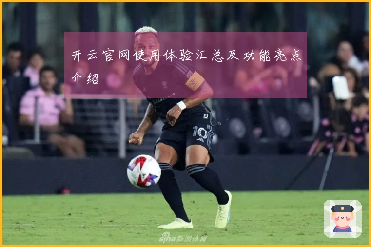 开云官网使用体验汇总及功能亮点介绍