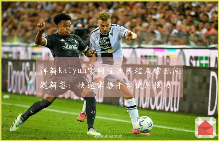 详解Kaiyun官网注册流程及常见问题解答，快速掌握平台使用技巧