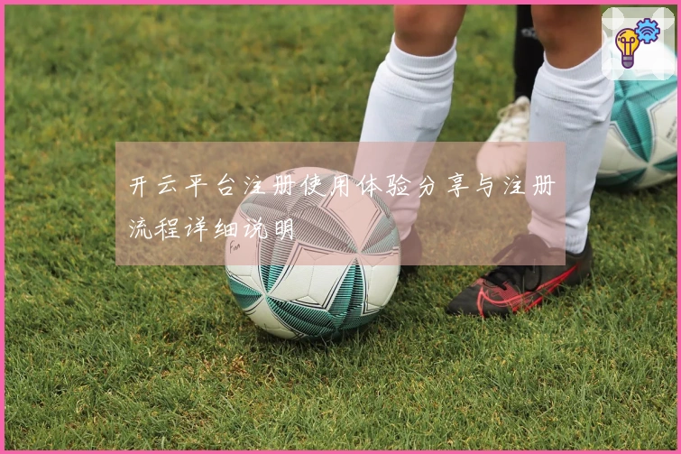 开云平台注册使用体验分享与注册流程详细说明