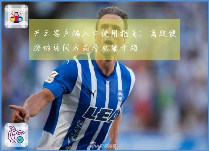 开云客户端入口使用指南：高效便捷的访问方式与功能介绍