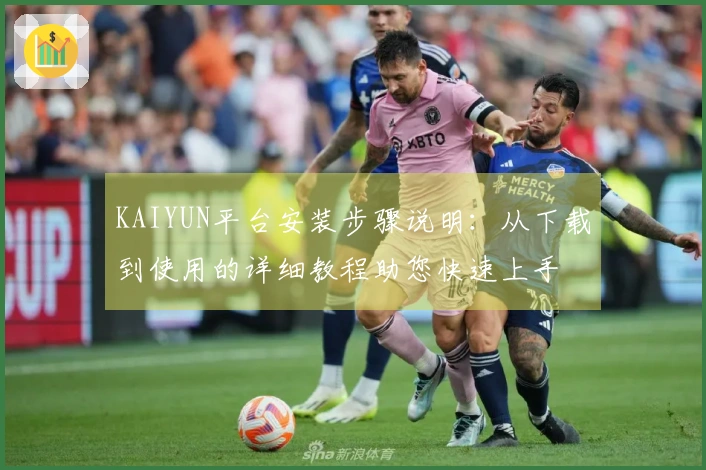 KAIYUN平台安装步骤说明：从下载到使用的详细教程助您快速上手