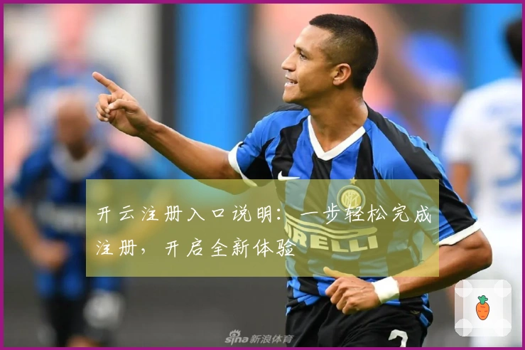 开云注册入口说明：一步轻松完成注册，开启全新体验