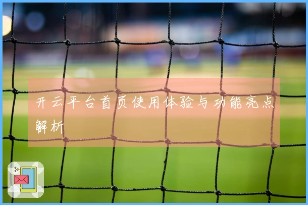 开云平台首页使用体验与功能亮点解析