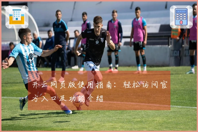 开云网页版使用指南：轻松访问官方入口及功能介绍